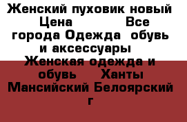 Женский пуховик новый › Цена ­ 6 000 - Все города Одежда, обувь и аксессуары » Женская одежда и обувь   . Ханты-Мансийский,Белоярский г.